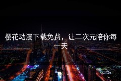 樱花动漫下载免费，让二次元陪你每一天