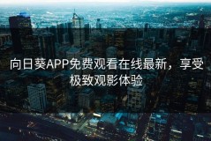 向日葵APP免费观看在线最新，享受极致观影体验