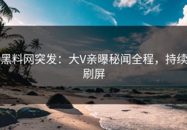 黑料网突发：大V亲曝秘闻全程，持续刷屏