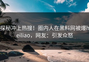 探秘冲上热搜！圈内人在黑料网被爆heiliao，网友：引发众怒