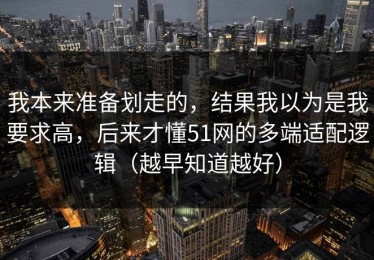 我本来准备划走的，结果我以为是我要求高，后来才懂51网的多端适配逻辑（越早知道越好）