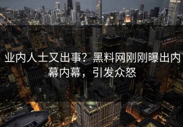 业内人士又出事？黑料网刚刚曝出内幕内幕，引发众怒
