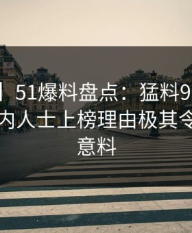 【速报】51爆料盘点：猛料9个隐藏信号，业内人士上榜理由极其令人出乎意料