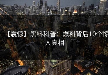 【震惊】黑料科普：爆料背后10个惊人真相