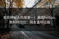本周神秘人热搜第一！竟因heiliao，黑料网回应：网友直呼过瘾