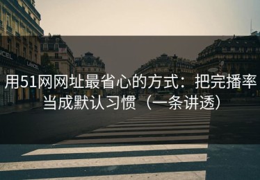 用51网网址最省心的方式：把完播率当成默认习惯（一条讲透）