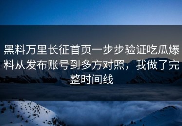 黑料万里长征首页一步步验证吃瓜爆料从发布账号到多方对照，我做了完整时间线