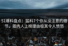 51爆料盘点：猛料7个你从没注意的细节，圈内人上榜理由极其令人愤怒