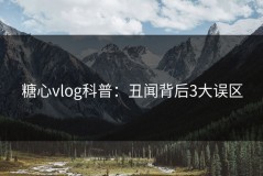 糖心vlog科普：丑闻背后3大误区
