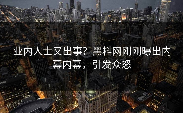 业内人士又出事？黑料网刚刚曝出内幕内幕，引发众怒