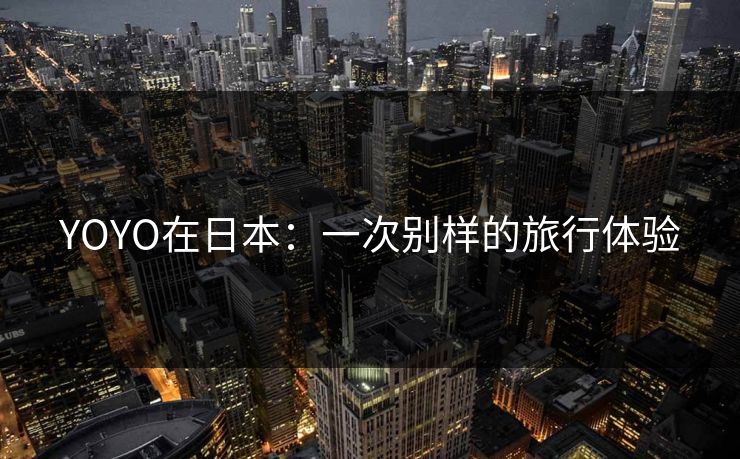 YOYO在日本：一次别样的旅行体验