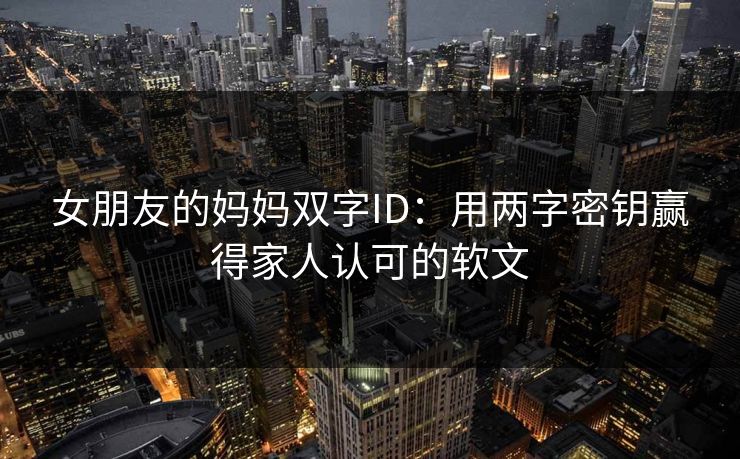 女朋友的妈妈双字ID：用两字密钥赢得家人认可的软文