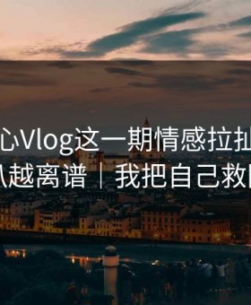 看完糖心Vlog这一期情感拉扯，我真的越扒越离谱｜我把自己救回来了