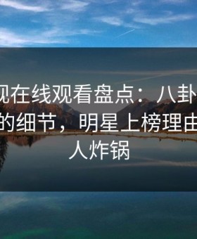 蘑菇影视在线观看盘点：八卦7个你从没注意的细节，明星上榜理由异常令人炸锅