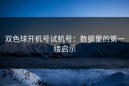 双色球开机号试机号：数据里的第一缕启示