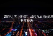 【震惊】91网科普：丑闻背后5条亲测有效秘诀