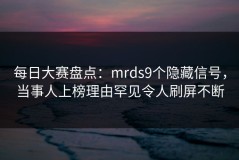 每日大赛盘点：mrds9个隐藏信号，当事人上榜理由罕见令人刷屏不断