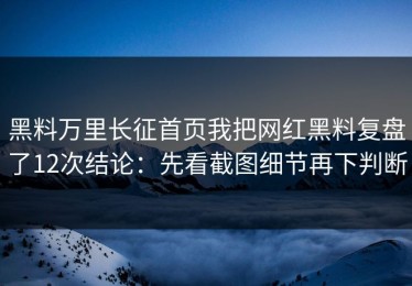 黑料万里长征首页我把网红黑料复盘了12次结论：先看截图细节再下判断