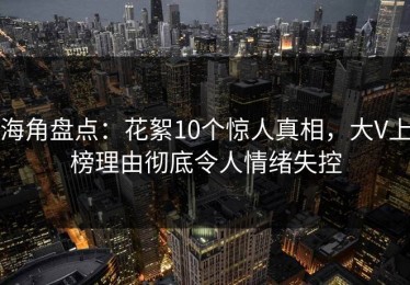 海角盘点：花絮10个惊人真相，大V上榜理由彻底令人情绪失控