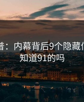 91网科普：内幕背后9个隐藏信号，有知道91的吗