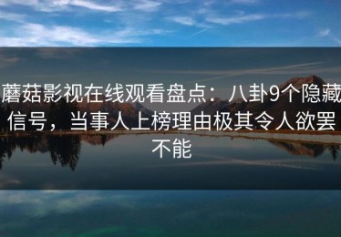 蘑菇影视在线观看盘点：八卦9个隐藏信号，当事人上榜理由极其令人欲罢不能