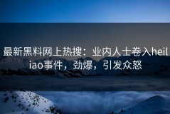 最新黑料网上热搜：业内人士卷入heiliao事件，劲爆，引发众怒