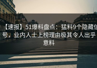 【速报】51爆料盘点：猛料9个隐藏信号，业内人士上榜理由极其令人出乎意料