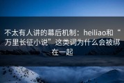 不太有人讲的幕后机制：heiliao和“万里长征小说”这类词为什么会被绑在一起
