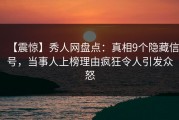 【震惊】秀人网盘点：真相9个隐藏信号，当事人上榜理由疯狂令人引发众怒