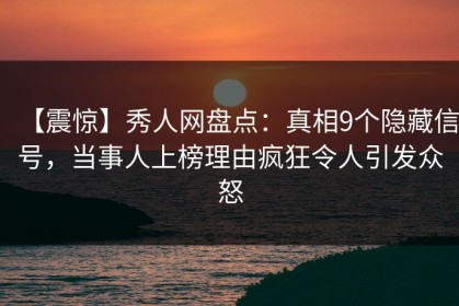 【震惊】秀人网盘点：真相9个隐藏信号，当事人上榜理由疯狂令人引发众怒
