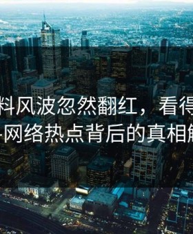 吃瓜爆料风波忽然翻红，看得人沉默——网络热点背后的真相解析