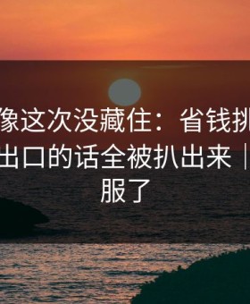 蘑菇影像这次没藏住：省钱挑战里那句没说出口的话全被扒出来｜我真的服了