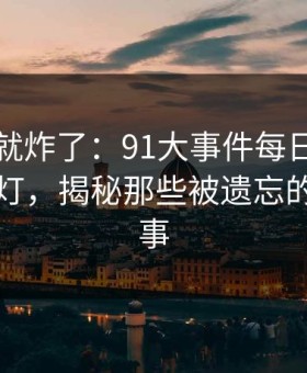 刚刷到就炸了：91大事件每日大赛重回聚光灯，揭秘那些被遗忘的冷门故事