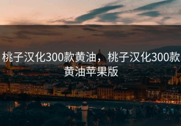 桃子汉化300款黄油，桃子汉化300款黄油苹果版
