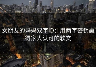 女朋友的妈妈双字ID：用两字密钥赢得家人认可的软文