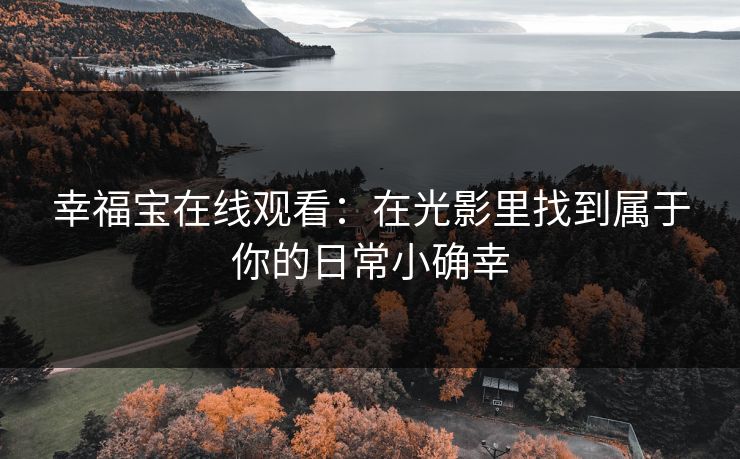 幸福宝在线观看：在光影里找到属于你的日常小确幸