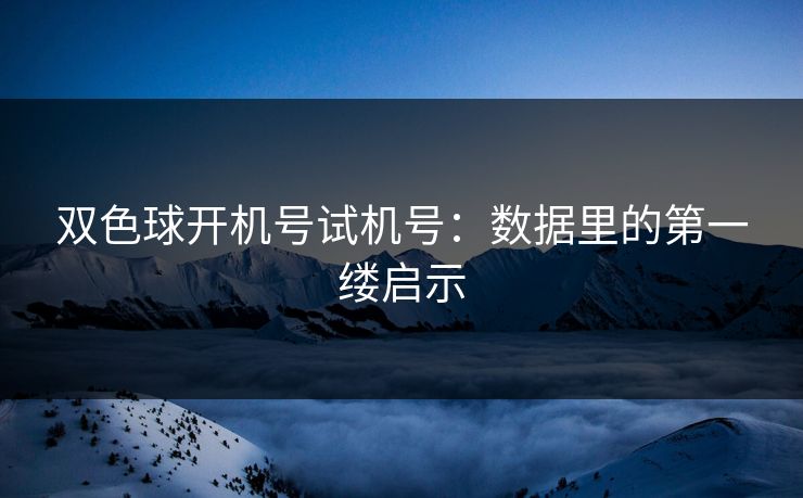 双色球开机号试机号：数据里的第一缕启示